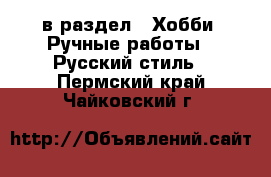  в раздел : Хобби. Ручные работы » Русский стиль . Пермский край,Чайковский г.